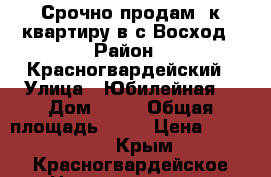 Срочно продам 1к квартиру в с.Восход › Район ­ Красногвардейский › Улица ­ Юбилейная  › Дом ­ 13 › Общая площадь ­ 38 › Цена ­ 600 000 - Крым, Красногвардейское Недвижимость » Квартиры продажа   